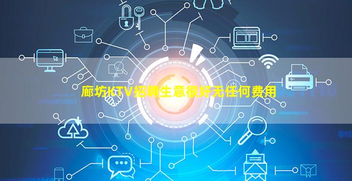 廊坊KTV招聘生意很好无任何费用